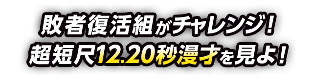敗者復活組がチャレンジ！超短尺12.20秒漫才を見よ！