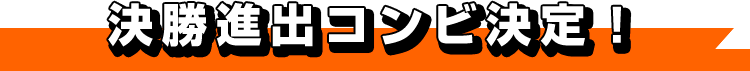 決勝進出コンビ決定！