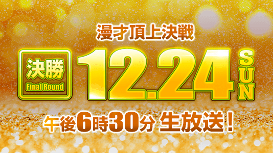 決勝　12月24日(日)　午後6時30分生放送