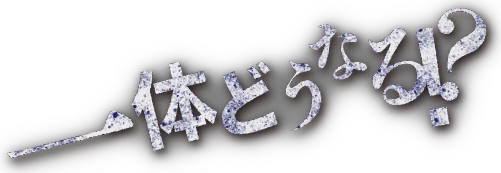一体どうなる！？