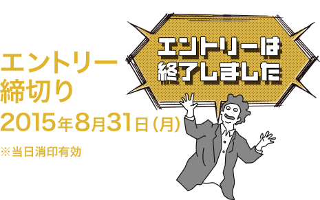 エントリー締切り 2015年8月31日(月) ※当日消印有効 エントリーは終了しました	