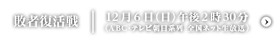 敗者復活戦 12月6日（日）午後2時30分（ABC・テレビ朝日系列 全国ネット生放送）