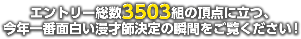 エントリー総数3503組の頂点に立つ、今年一番面白い漫才師決定の瞬間をご覧ください！