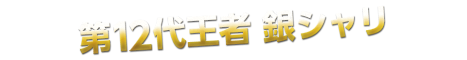 第12代王者 銀シャリ