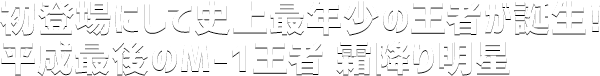 初登場にして史上最年少の王者が誕生!平成最後のM-1王者 霜降り明星