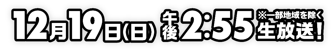 12月19日（日）午後2:55生放送！