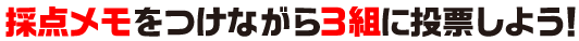 採点メモをつけながら3組に投票しよう！