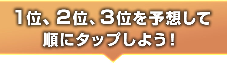 1位、2位、3位を予想して順にタップしよう！
