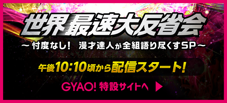 忖度なし！ 漫才達人が全組語り尽くすSP　世界最速大反省会　Present by GYAO!