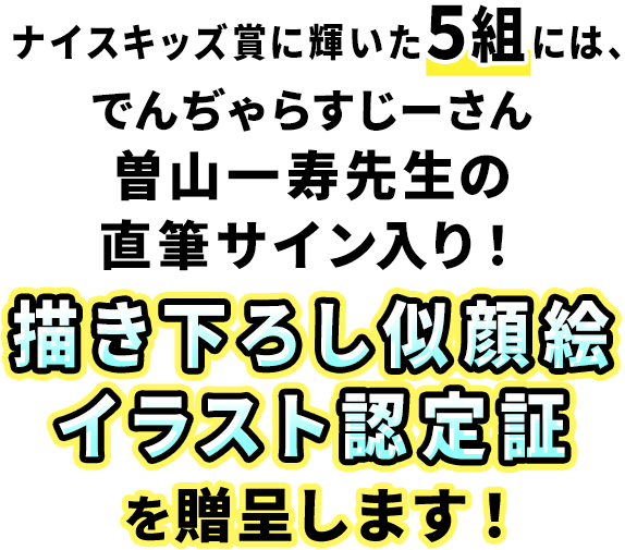 ナイスキッズ賞に輝いた５組には、でんぢゃらすじーさん・曽山一寿先生の直筆サイン入り！描き下ろし似顔絵イラスト認定証を贈呈します！