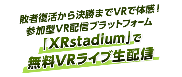 敗者復活から決勝までVRで体感！参加型VR配信プラットフォーム「XRstadium」で無料Vライブ生配信